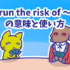 1分で覚える「run the risk of 〜」の意味と使い方