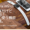 Apple Watchで地味だけど便利！よく使う機能３選。