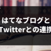 【はてなブログとTwitterの連携】初心者向け簡単な方法