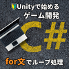 【Unityで始めるC#ゲーム開発】for文でループ処理を作ろう！