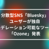 分散型SNS「Bluesky」、ユーザーが独自モデレーション可能なツール「Ozone」発表 山崎光春