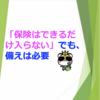 「保険はできるだけ入らない」でも、備えは必要