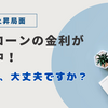 住宅ローンの金利が上昇中！返済額、大丈夫ですか？