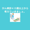 がん検診を考える歳ごろになりました。