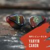 【海外レビューまとめ】Yanyin Canon：4BA + 1DDハイブリッドIEM