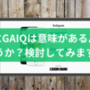 本当にGAIQは意味があるんでしょうか？検討してみます。