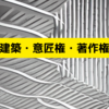 建築設計図に冷たい著作権と建築物に優しい意匠権