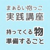 【対面】なお先生のまぁるい抱っこ講座・準備物など（まえ向き抱っこ・よこ抱き・たて抱き：すべて共通）