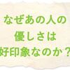 何故あの人の優しさは好印象なのか？