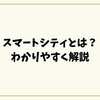 スマートシティとは？未来のまちづくりをわかりやすく解説