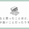 面倒だなと思ったことほど、やったほうが良いことだったりする説