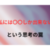 『私には〇〇しか出来ない』という思考の罠