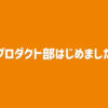 「プロダクト部はじめました」