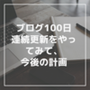 100日連続ブログ更新を実際にやってみて「今後の計画」