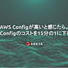 AWS Config が高いと感じたら。AWS Config のコストを15分の1に下げた話