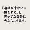 「連絡が来ない＝嫌われた」と思ってた自分に、今ならこう言う。