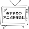 おすすめ順にアニメ制作会社紹介（※個人の感想です）