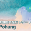 【韓国国内旅行レポート】浦項(Pohang)編 ー行くべきは夏！ー