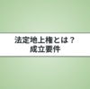法定地上権の成立要件とは？判例の内容についてわかりやすく解説