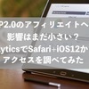 ITP2.0のアフィリエイトへの影響はまだ小さい？AnalyticsでSafari+iOS12からのアクセスを調べてみた