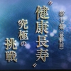 「健康長寿」究極の挑戦〜NHKスペシャルより〜