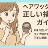 ヘアワックスの正しい捨て方ガイド｜中身が残っていても安心！タイプ別の処分方法を丁寧に解説