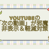 YouTubeの「次の動画」が邪魔！非表示＆軽減対策まとめ