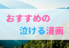 おすすめの泣ける漫画。涙なしでは見られない感動漫画！