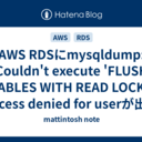 AWS RDSにmysqldump: Couldn't execute 'FLUSH TABLES WITH READ LOCK': Access denied for userが出て接続できなくなった