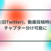 X(旧Twitter)、動画投稿時にチャプター分け可能に 半田貞治郎