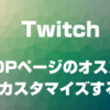 Twitchのおすすめのチャンネルを消す方法【TOPページをカスタマイズ！】