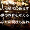 人は植木にあらず-子供の教育を考えるとあなたの現状も変わる