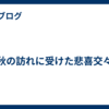 秋の訪れに受けた悲喜交々