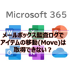 【Microsoft365参考書】メールボックス監査ログでアイテムの移動(Move)は取得できない？