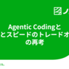 Agentic Codingと「質とスピードのトレードオフ」の再考