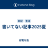 書いてない記事2025夏