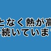 なんとなく熱が高い日が続いています