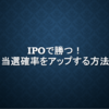 【貧乏こそIPO】複数申し込みで当たる確率アップ【必要資金少】