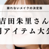 【メイク初心者必見】吉田朱里さん愛用！崩れない神コスメで一日中可愛いをキープ