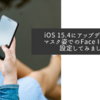 iOS 15.4にアップデートしてマスク姿でのFace ID解除を設定してみました