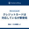 クレジットカードは対応しているが郵便局