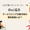 OniGO（オニゴー）| サービスエリア対象外のときの事前登録方法 / ユーザーアプリの登録