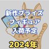 【2024年】新作プライズフィギュア年間入荷予定【1月～11月】