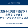 夏休みに英語で遊ぼう！おうちでできるサマーアクティビティ３選