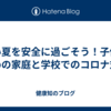 暑い夏を安全に過ごそう！子供のための家庭と学校でのコロナ対策