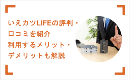 いえカツLIFE（ライフ）の評判・口コミを紹介 利用するメリット・デメリットも解説