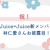Juice=Juice新メンバーお披露目！林仁愛さん【新参ハロヲタが語る】