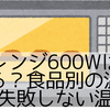 電子レンジ600Wは何度になる？食品別の温度目安と失敗しない温め方