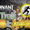 【Remnant: From the Ashes】全Traitの効果と入手方法(動画付き)