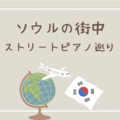 【韓国旅行】ストリートピアノ巡りをしたよ！注意点も紹介！！